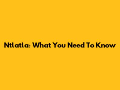 Ntlatla: What You Need To Know