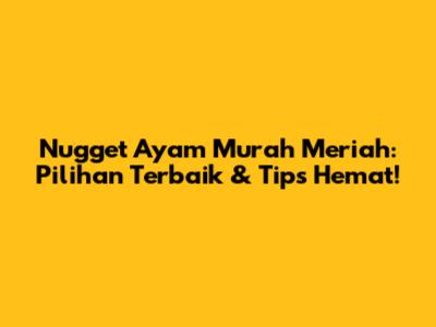 Nugget Ayam Murah Meriah: Pilihan Terbaik & Tips Hemat!