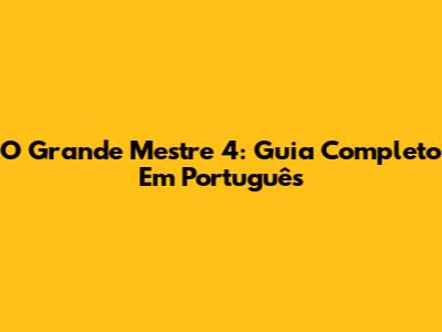 O Grande Mestre 4: Guia Completo Em Português
