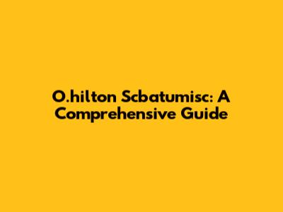 O.hilton Scbatumisc: A Comprehensive Guide