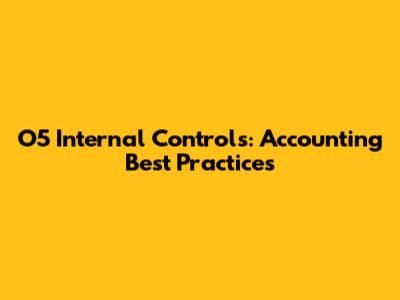 O5 Internal Controls: Accounting Best Practices