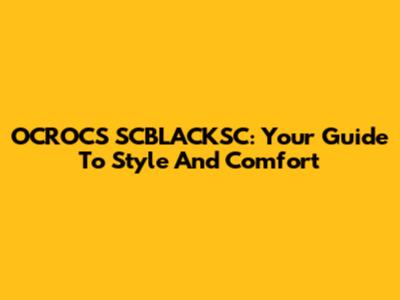 OCROCS SCBLACKSC: Your Guide To Style And Comfort