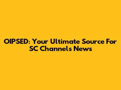 OIPSED: Your Ultimate Source For SC Channels News