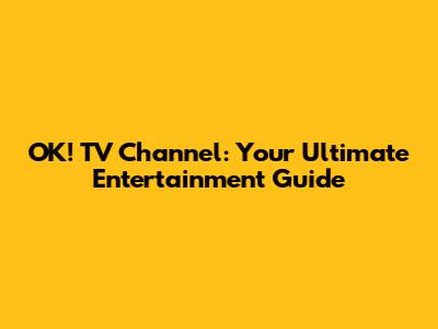 OK! TV Channel: Your Ultimate Entertainment Guide