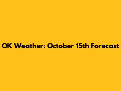 OK Weather: October 15th Forecast