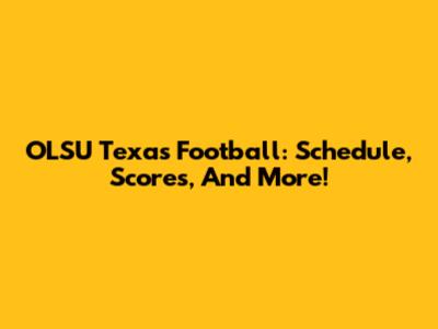 OLSU Texas Football: Schedule, Scores, And More!
