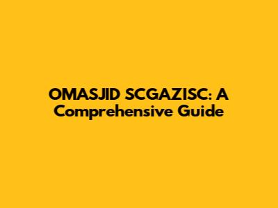 OMASJID SCGAZISC: A Comprehensive Guide
