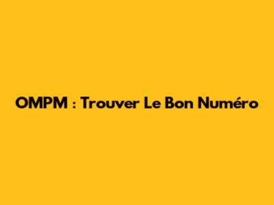 OMPM : Trouver Le Bon Numéro