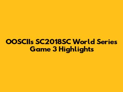 OOSCII's SC2018SC World Series Game 3 Highlights