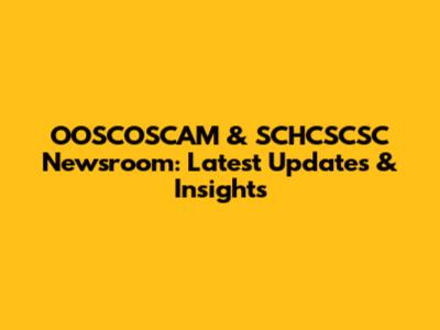OOSCOSCAM & SCHCSCSC Newsroom: Latest Updates & Insights