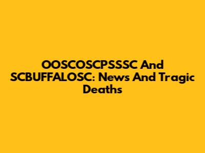 OOSCOSCPSSSC And SCBUFFALOSC: News And Tragic Deaths