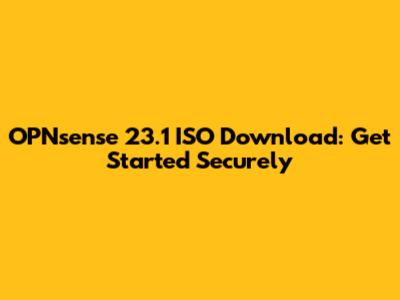 OPNsense 23.1 ISO Download: Get Started Securely