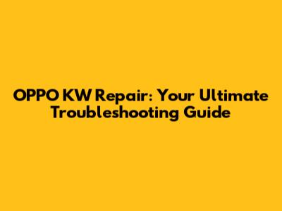 OPPO KW Repair: Your Ultimate Troubleshooting Guide