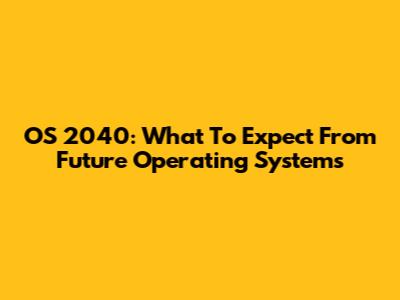 OS 2040: What To Expect From Future Operating Systems