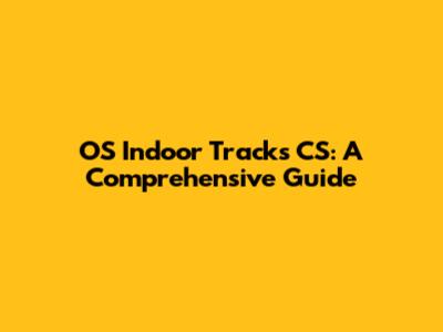 OS Indoor Tracks CS: A Comprehensive Guide