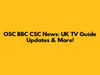 OSC BBC CSC News: UK TV Guide Updates & More!