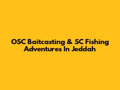 OSC Baitcasting & SC Fishing Adventures In Jeddah
