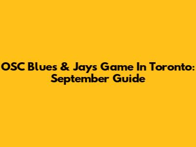 OSC Blues & Jays Game In Toronto: September Guide