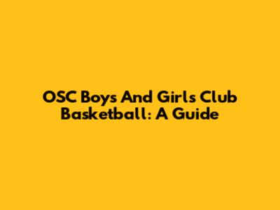 OSC Boys And Girls Club Basketball: A Guide