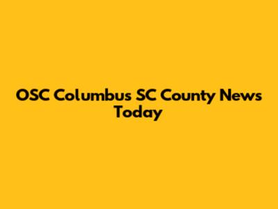 OSC Columbus SC County News Today
