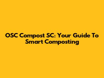 OSC Compost SC: Your Guide To Smart Composting