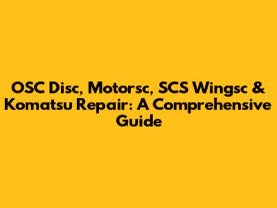 OSC Disc, Motorsc, SCS Wingsc & Komatsu Repair: A Comprehensive Guide