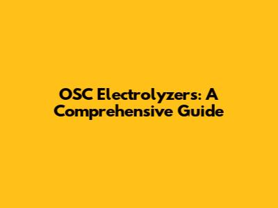 OSC Electrolyzers: A Comprehensive Guide