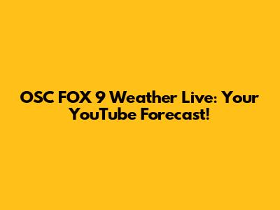 OSC FOX 9 Weather Live: Your YouTube Forecast!
