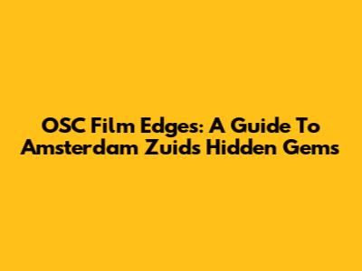 OSC Film Edges: A Guide To Amsterdam Zuid's Hidden Gems