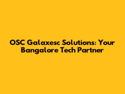 OSC Galaxesc Solutions: Your Bangalore Tech Partner