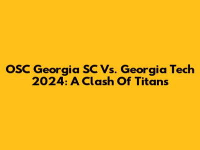 OSC Georgia SC Vs. Georgia Tech 2024: A Clash Of Titans