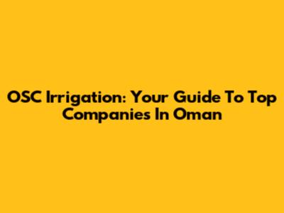 OSC Irrigation: Your Guide To Top Companies In Oman