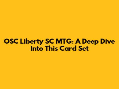 OSC Liberty SC MTG: A Deep Dive Into This Card Set