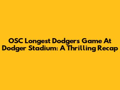 OSC Longest Dodgers Game At Dodger Stadium: A Thrilling Recap
