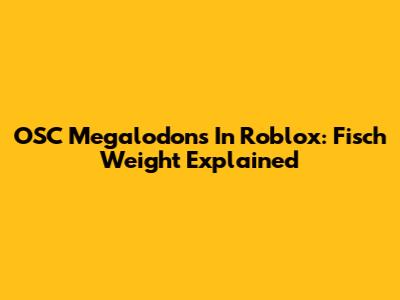 OSC Megalodons In Roblox: Fisch Weight Explained