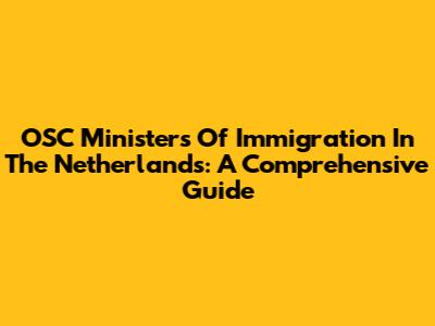 OSC Ministers Of Immigration In The Netherlands: A Comprehensive Guide