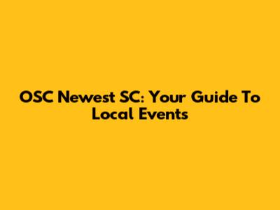 OSC Newest SC: Your Guide To Local Events
