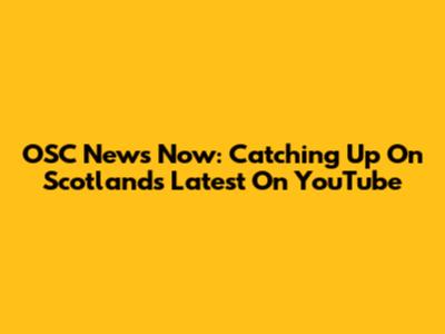OSC News Now: Catching Up On Scotland's Latest On YouTube