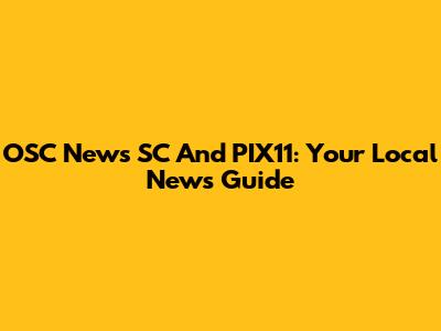 OSC News SC And PIX11: Your Local News Guide
