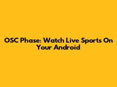 OSC Phase: Watch Live Sports On Your Android