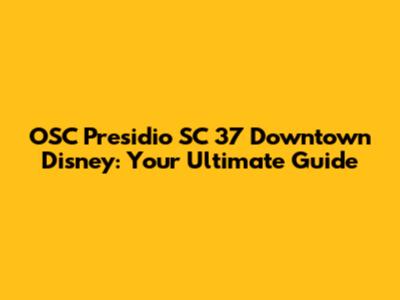 OSC Presidio SC 37 Downtown Disney: Your Ultimate Guide