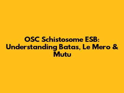 OSC Schistosome ESB: Understanding Batas, Le Mero & Mutu