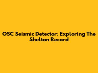 OSC Seismic Detector: Exploring The Shelton Record