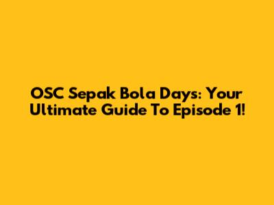 OSC Sepak Bola Days: Your Ultimate Guide To Episode 1!