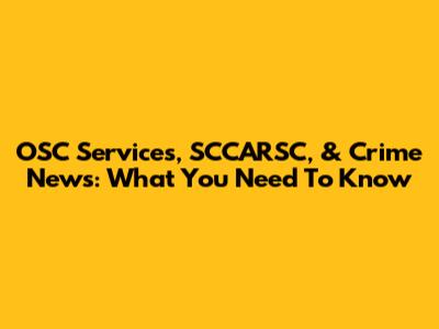 OSC Services, SCCARSC, & Crime News: What You Need To Know