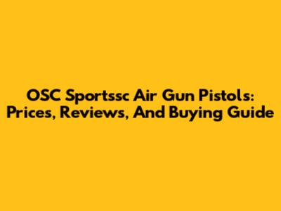 OSC Sportssc Air Gun Pistols: Prices, Reviews, And Buying Guide