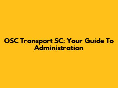 OSC Transport SC: Your Guide To Administration