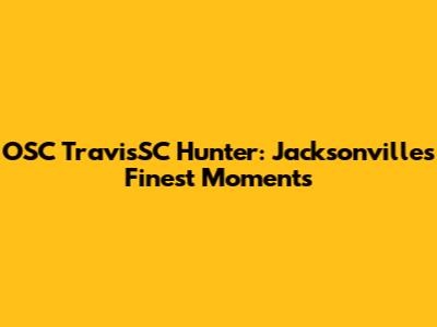 OSC TravisSC Hunter: Jacksonville's Finest Moments