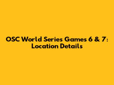 OSC World Series Games 6 & 7: Location Details