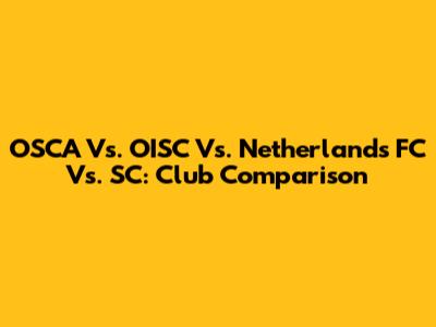 OSCA Vs. OISC Vs. Netherlands FC Vs. SC: Club Comparison